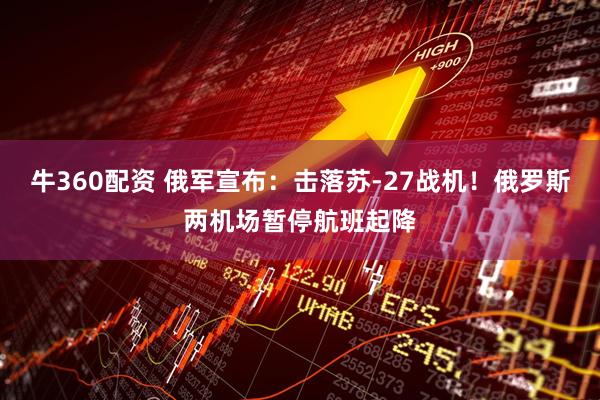 牛360配资 俄军宣布：击落苏-27战机！俄罗斯两机场暂停航班起降
