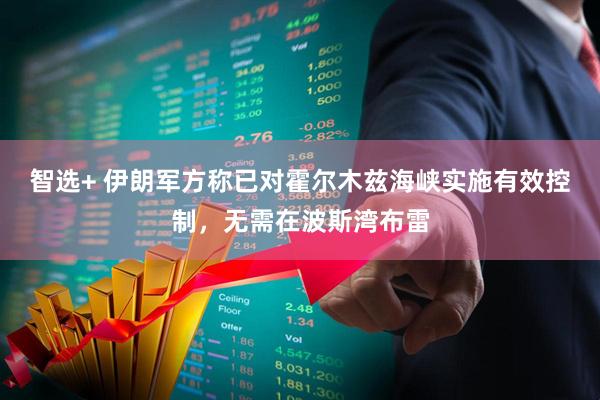 智选+ 伊朗军方称已对霍尔木兹海峡实施有效控制，无需在波斯湾布雷