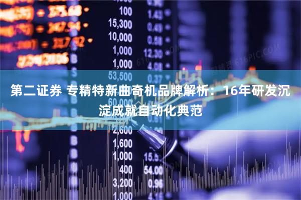 第二证券 专精特新曲奇机品牌解析：16年研发沉淀成就自动化典范