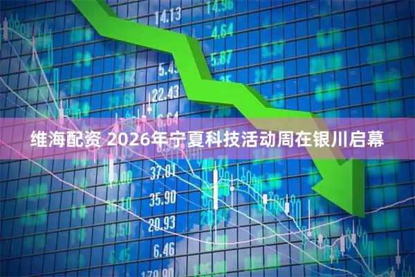 维海配资 2026年宁夏科技活动周在银川启幕