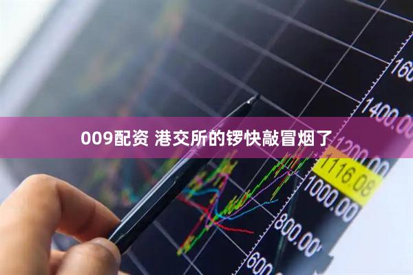 009配资 港交所的锣快敲冒烟了