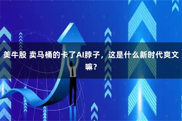 美牛股 卖马桶的卡了AI脖子，这是什么新时代爽文嘛？